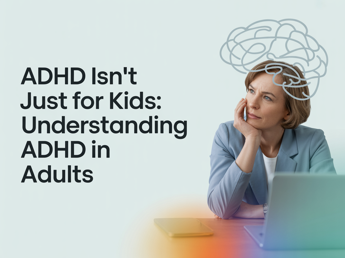 ADHD Isnt Just for Kids Understanding ADHD in Adults